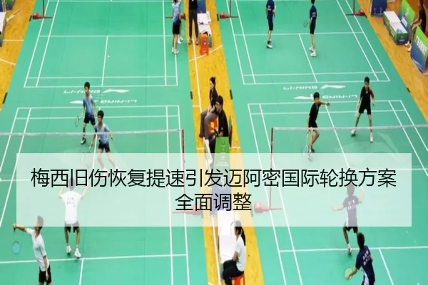 梅西旧伤恢复提速引发迈阿密国际轮换方案全面调整